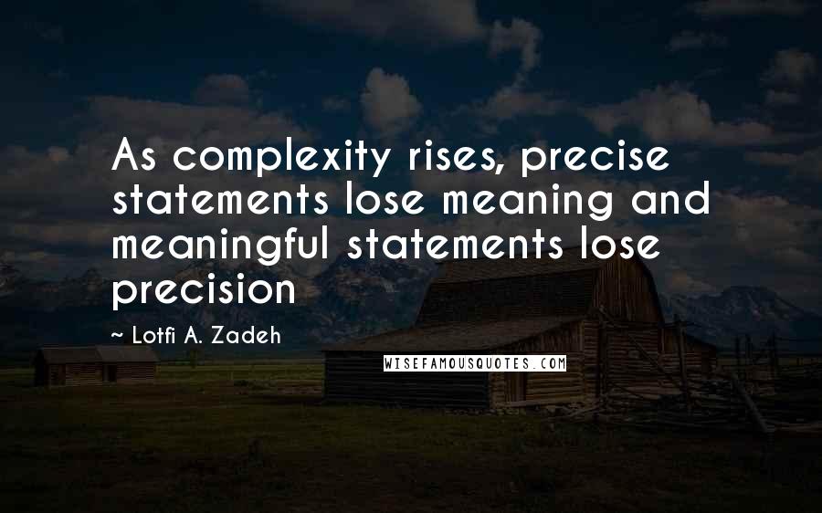 Lotfi A. Zadeh Quotes: As complexity rises, precise statements lose meaning and meaningful statements lose precision