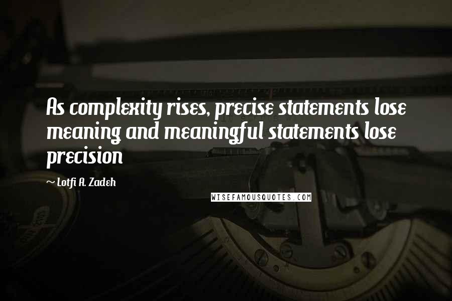 Lotfi A. Zadeh Quotes: As complexity rises, precise statements lose meaning and meaningful statements lose precision