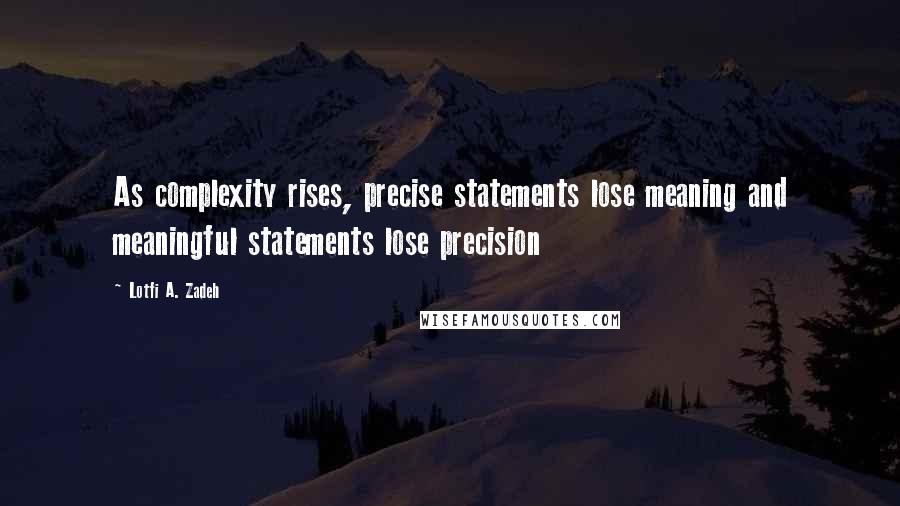 Lotfi A. Zadeh Quotes: As complexity rises, precise statements lose meaning and meaningful statements lose precision