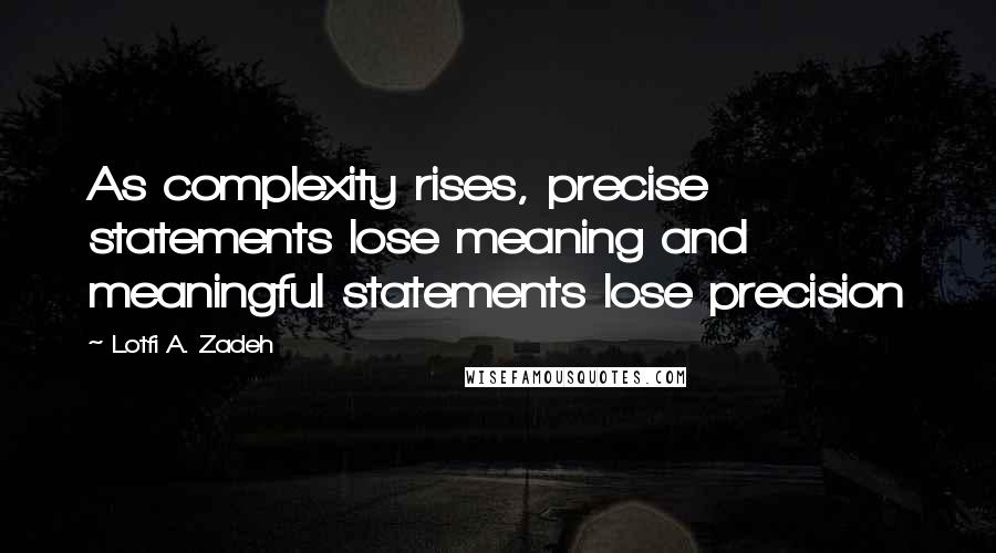 Lotfi A. Zadeh Quotes: As complexity rises, precise statements lose meaning and meaningful statements lose precision