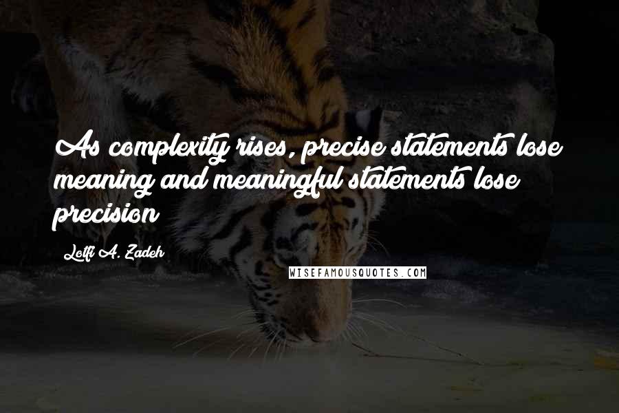 Lotfi A. Zadeh Quotes: As complexity rises, precise statements lose meaning and meaningful statements lose precision