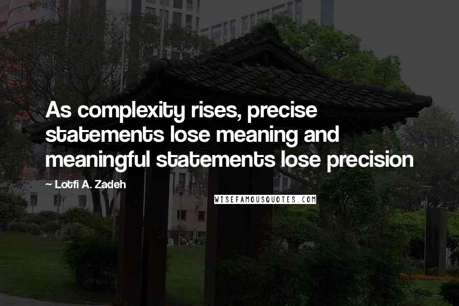 Lotfi A. Zadeh Quotes: As complexity rises, precise statements lose meaning and meaningful statements lose precision