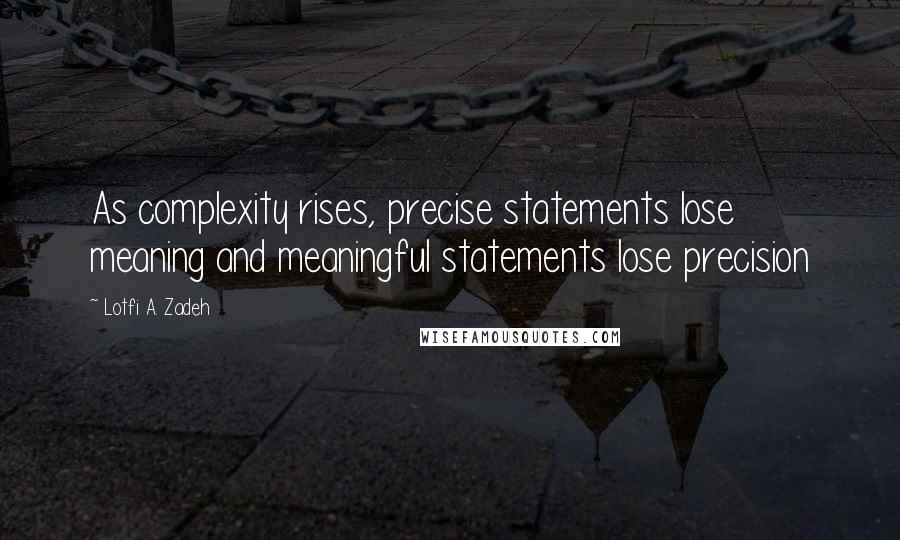 Lotfi A. Zadeh Quotes: As complexity rises, precise statements lose meaning and meaningful statements lose precision