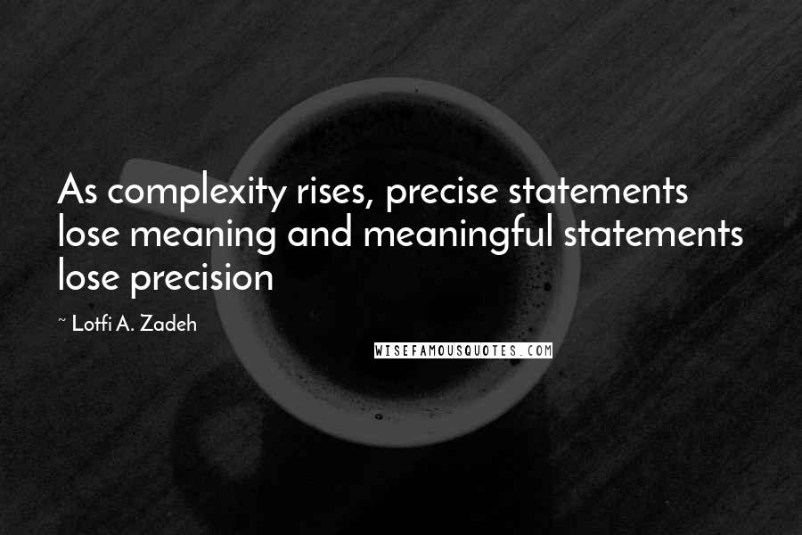 Lotfi A. Zadeh Quotes: As complexity rises, precise statements lose meaning and meaningful statements lose precision