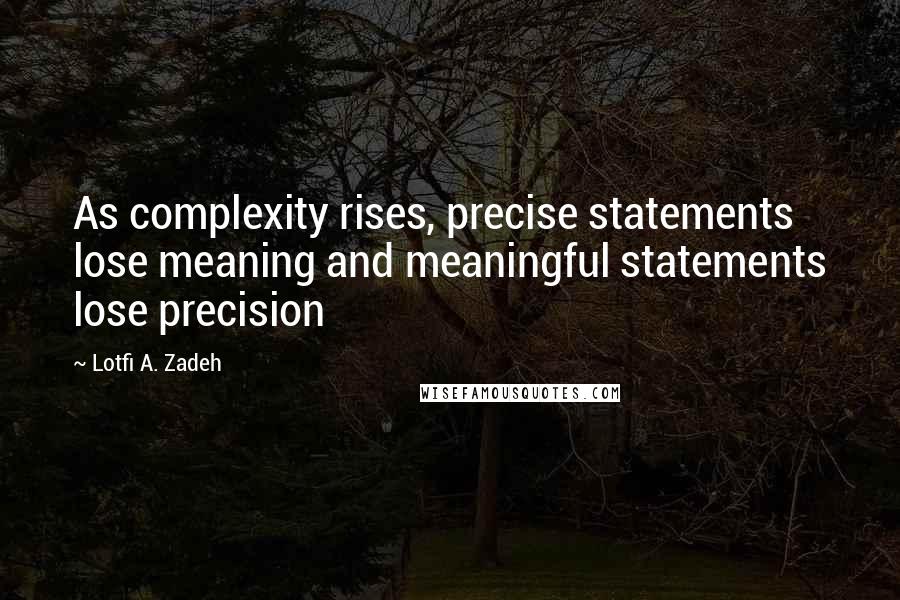 Lotfi A. Zadeh Quotes: As complexity rises, precise statements lose meaning and meaningful statements lose precision