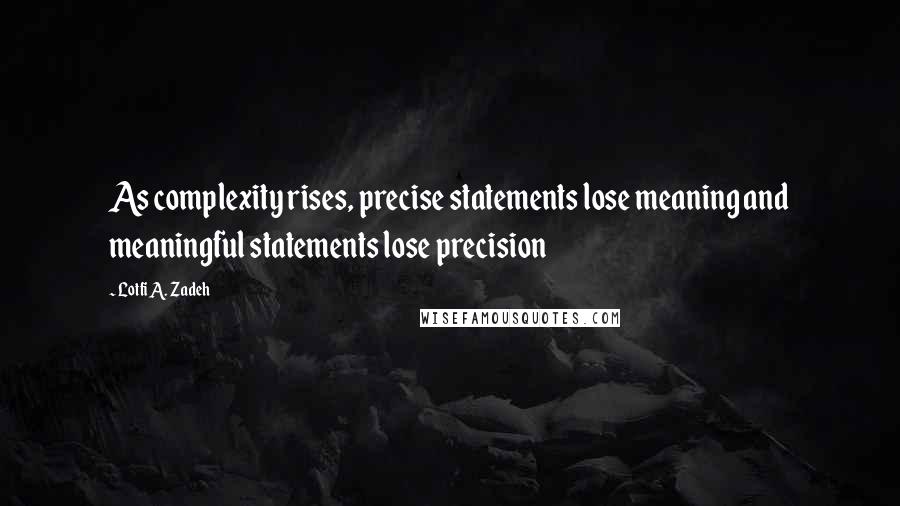 Lotfi A. Zadeh Quotes: As complexity rises, precise statements lose meaning and meaningful statements lose precision