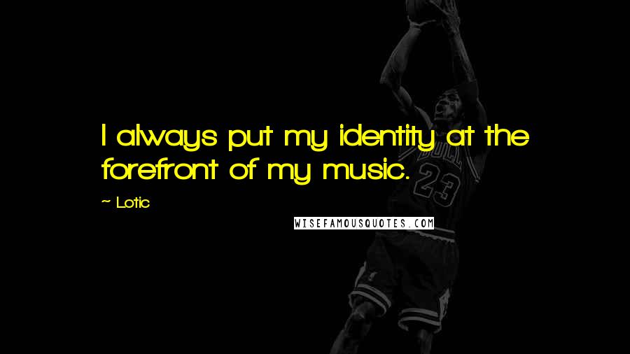 Lotic Quotes: I always put my identity at the forefront of my music.