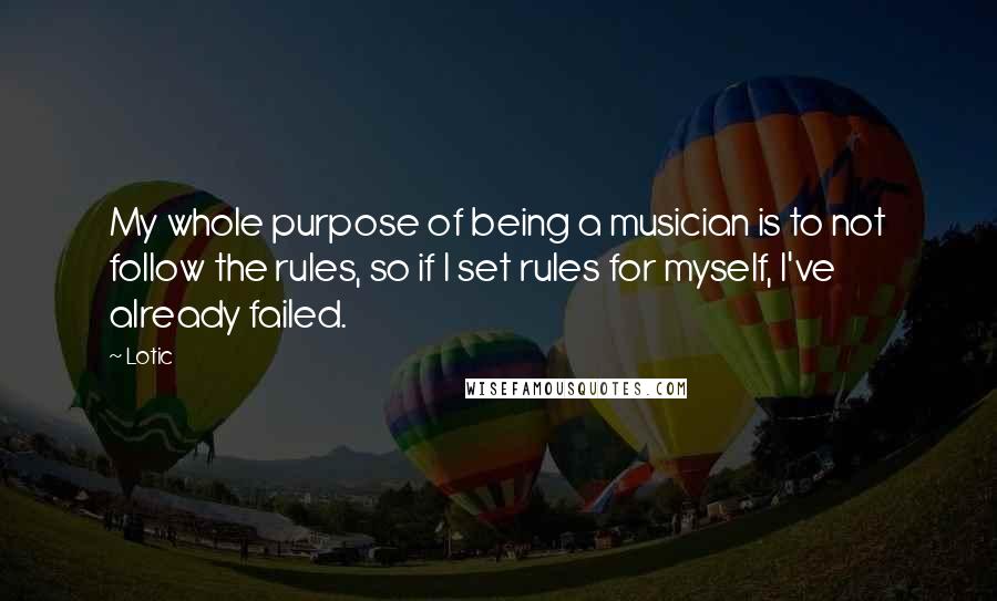 Lotic Quotes: My whole purpose of being a musician is to not follow the rules, so if I set rules for myself, I've already failed.