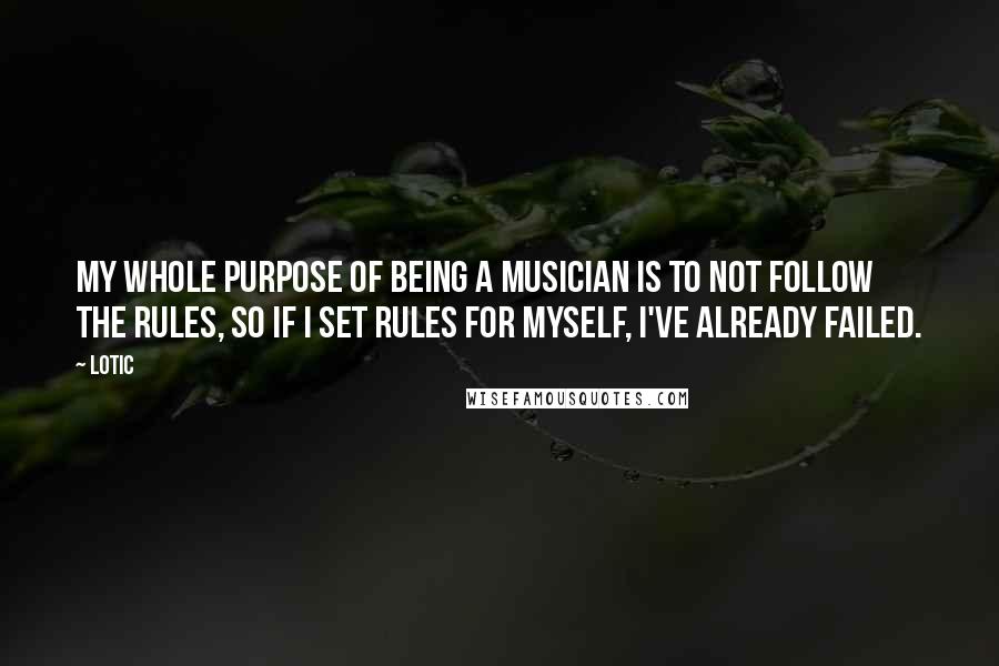 Lotic Quotes: My whole purpose of being a musician is to not follow the rules, so if I set rules for myself, I've already failed.