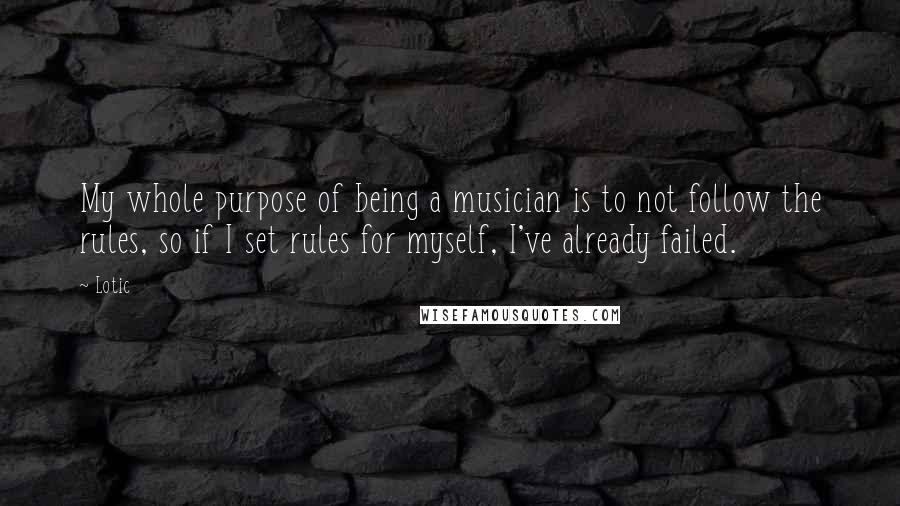 Lotic Quotes: My whole purpose of being a musician is to not follow the rules, so if I set rules for myself, I've already failed.