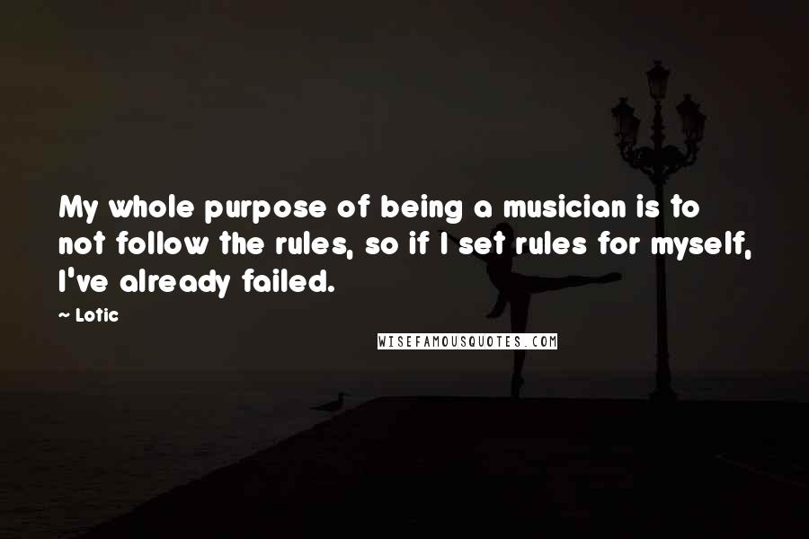 Lotic Quotes: My whole purpose of being a musician is to not follow the rules, so if I set rules for myself, I've already failed.