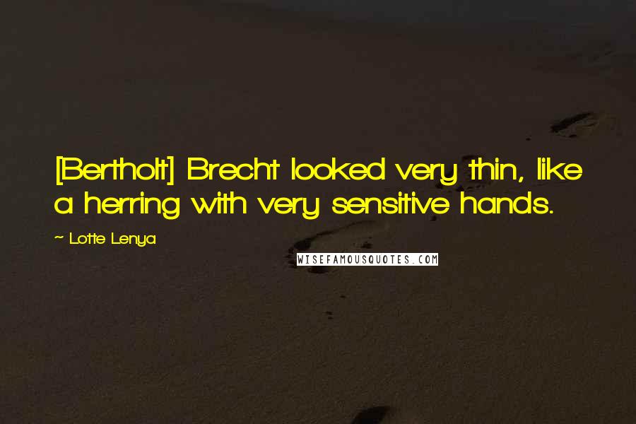 Lotte Lenya Quotes: [Bertholt] Brecht looked very thin, like a herring with very sensitive hands.