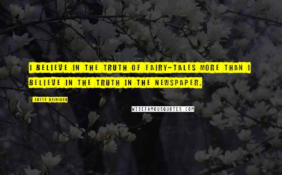 Lotte Reiniger Quotes: I believe in the truth of fairy-tales more than I believe in the truth in the newspaper.