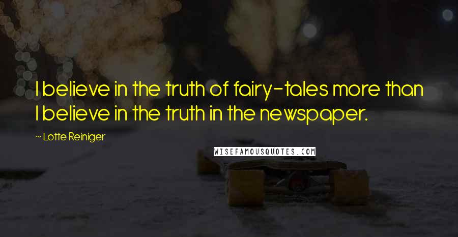 Lotte Reiniger Quotes: I believe in the truth of fairy-tales more than I believe in the truth in the newspaper.