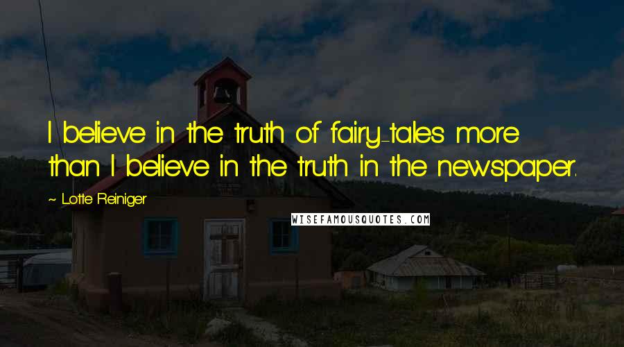 Lotte Reiniger Quotes: I believe in the truth of fairy-tales more than I believe in the truth in the newspaper.