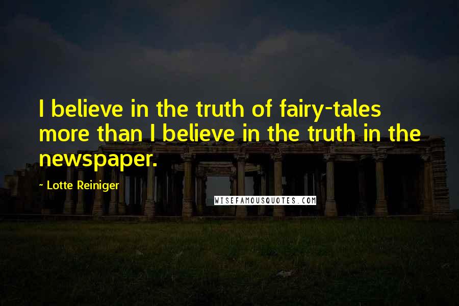 Lotte Reiniger Quotes: I believe in the truth of fairy-tales more than I believe in the truth in the newspaper.