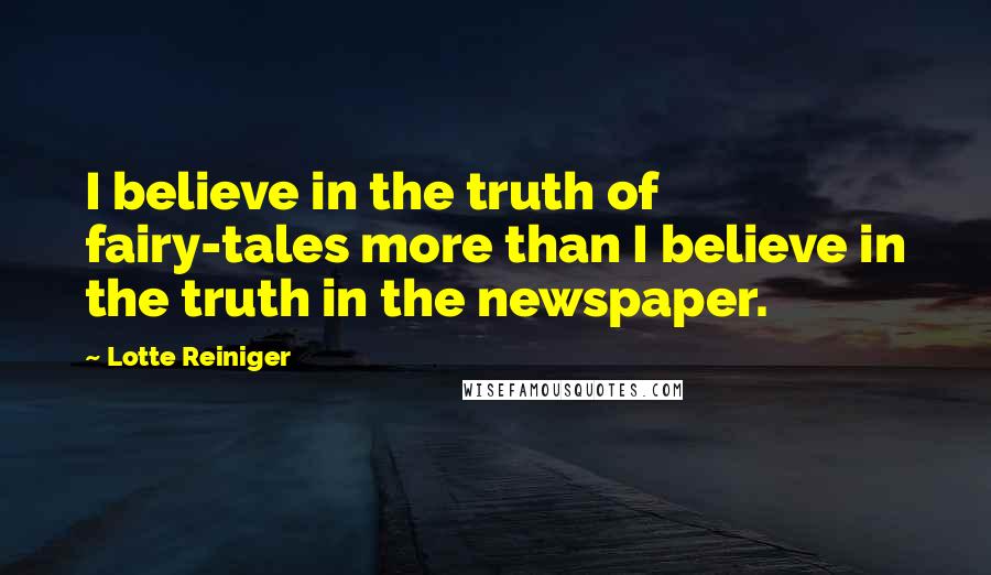 Lotte Reiniger Quotes: I believe in the truth of fairy-tales more than I believe in the truth in the newspaper.