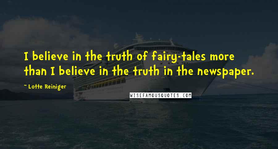 Lotte Reiniger Quotes: I believe in the truth of fairy-tales more than I believe in the truth in the newspaper.