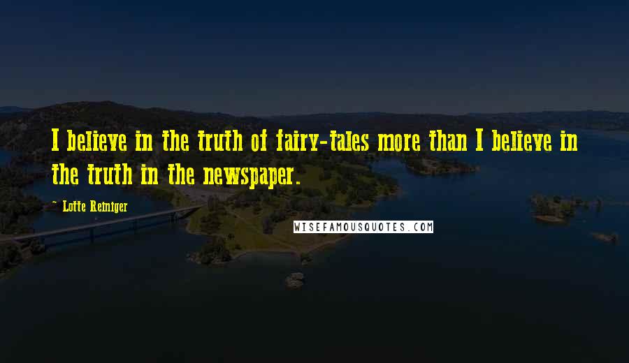 Lotte Reiniger Quotes: I believe in the truth of fairy-tales more than I believe in the truth in the newspaper.