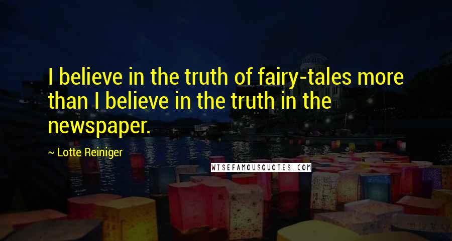 Lotte Reiniger Quotes: I believe in the truth of fairy-tales more than I believe in the truth in the newspaper.