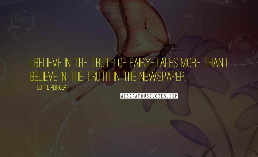 Lotte Reiniger Quotes: I believe in the truth of fairy-tales more than I believe in the truth in the newspaper.