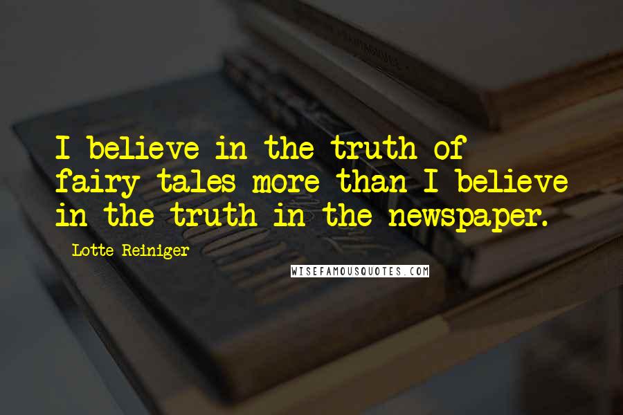 Lotte Reiniger Quotes: I believe in the truth of fairy-tales more than I believe in the truth in the newspaper.