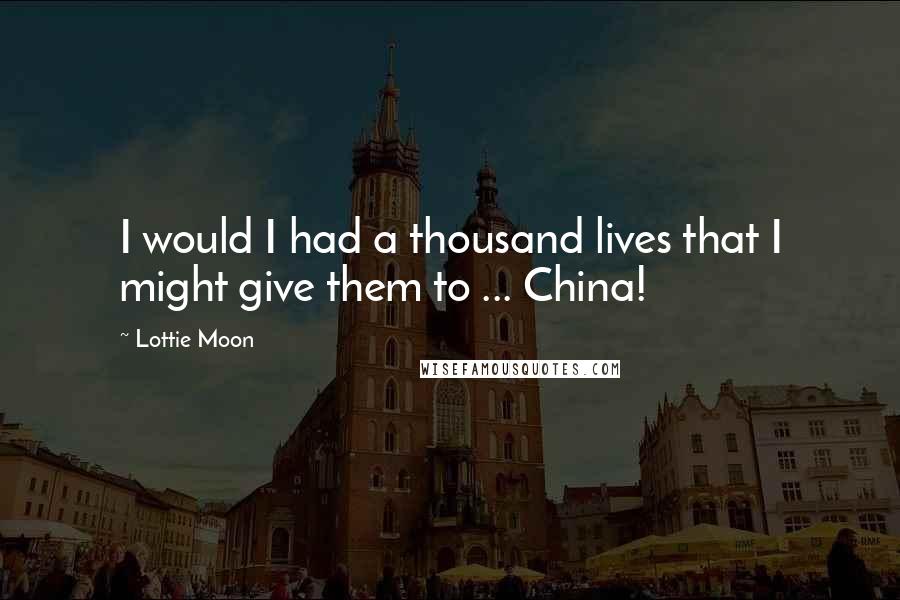 Lottie Moon Quotes: I would I had a thousand lives that I might give them to ... China!