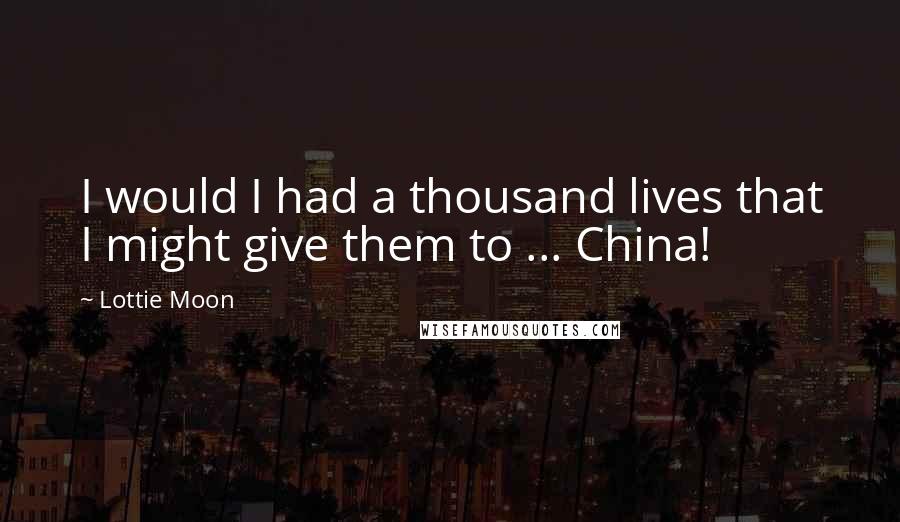 Lottie Moon Quotes: I would I had a thousand lives that I might give them to ... China!