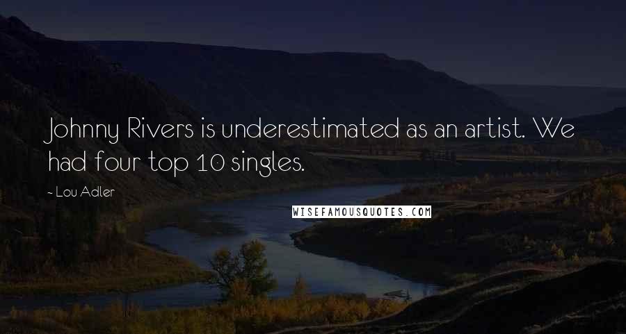 Lou Adler Quotes: Johnny Rivers is underestimated as an artist. We had four top 10 singles.