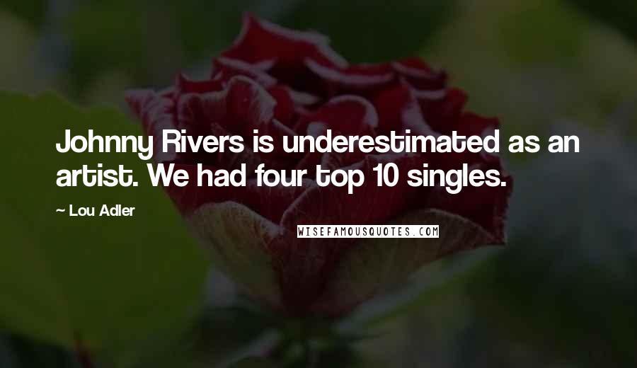 Lou Adler Quotes: Johnny Rivers is underestimated as an artist. We had four top 10 singles.