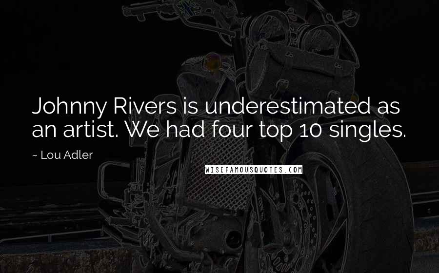 Lou Adler Quotes: Johnny Rivers is underestimated as an artist. We had four top 10 singles.