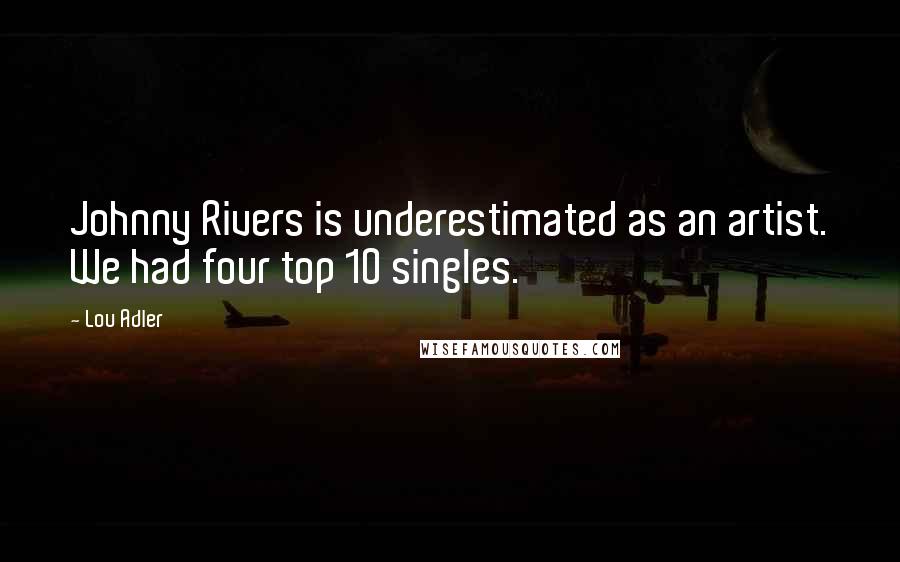 Lou Adler Quotes: Johnny Rivers is underestimated as an artist. We had four top 10 singles.