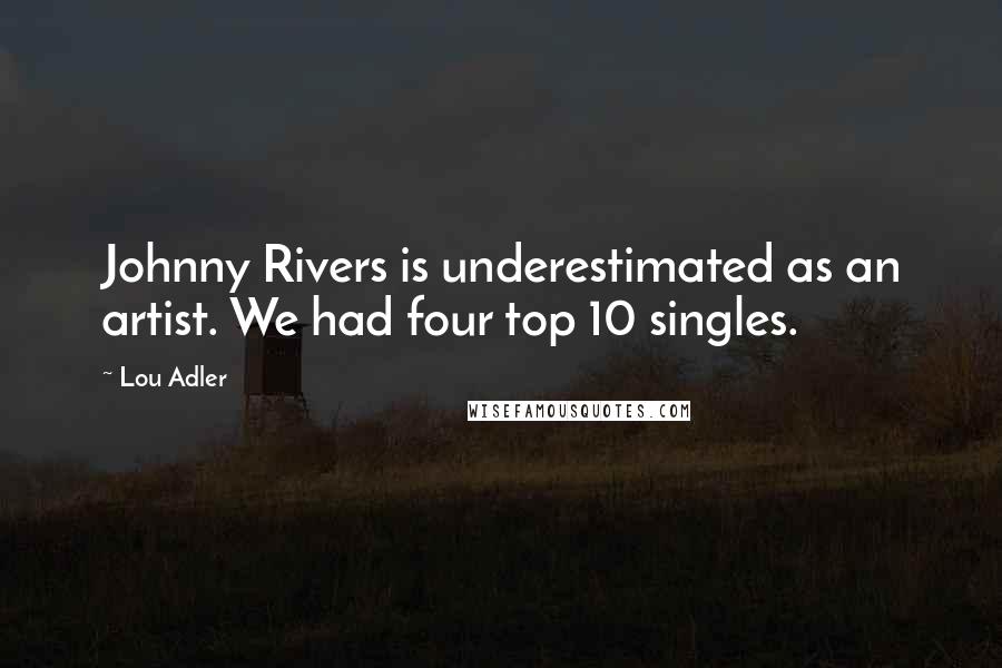 Lou Adler Quotes: Johnny Rivers is underestimated as an artist. We had four top 10 singles.