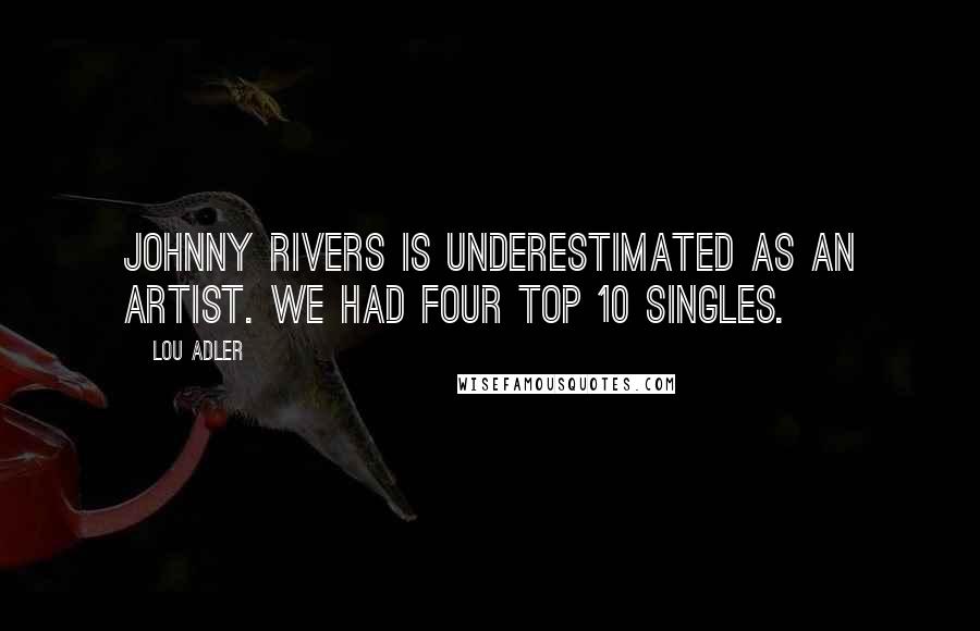 Lou Adler Quotes: Johnny Rivers is underestimated as an artist. We had four top 10 singles.