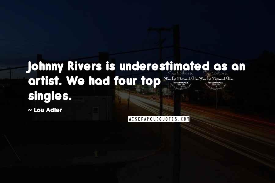 Lou Adler Quotes: Johnny Rivers is underestimated as an artist. We had four top 10 singles.