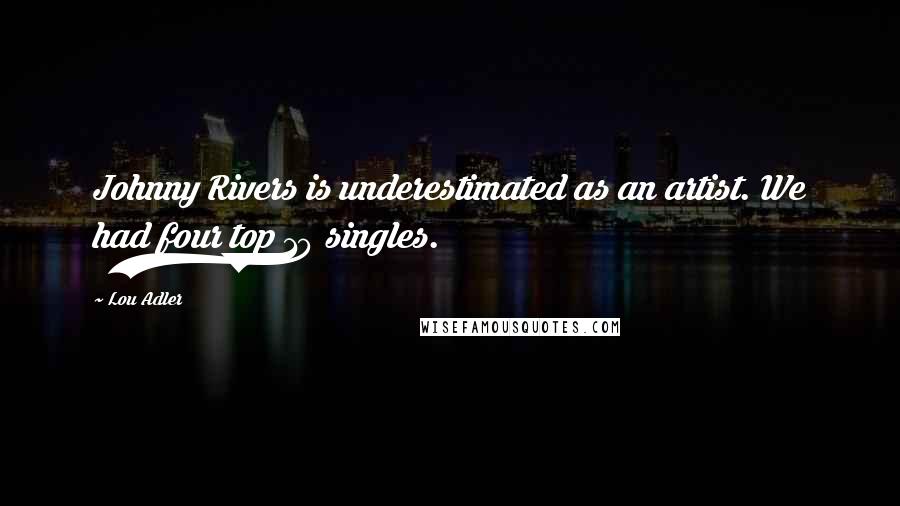 Lou Adler Quotes: Johnny Rivers is underestimated as an artist. We had four top 10 singles.