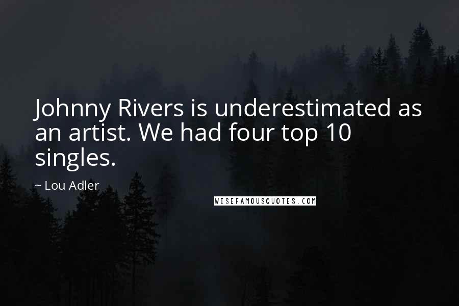 Lou Adler Quotes: Johnny Rivers is underestimated as an artist. We had four top 10 singles.