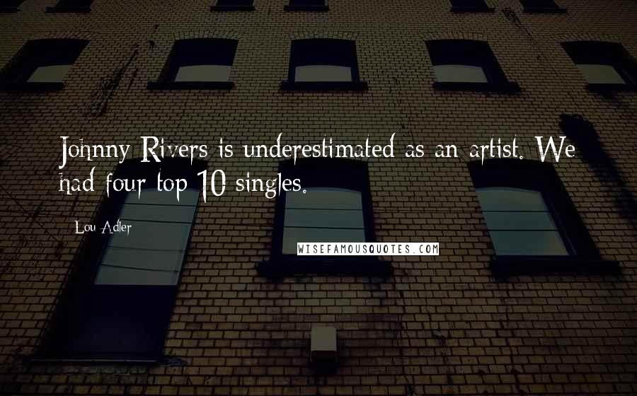 Lou Adler Quotes: Johnny Rivers is underestimated as an artist. We had four top 10 singles.