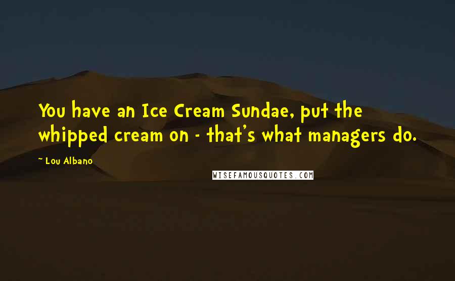 Lou Albano Quotes: You have an Ice Cream Sundae, put the whipped cream on - that's what managers do.