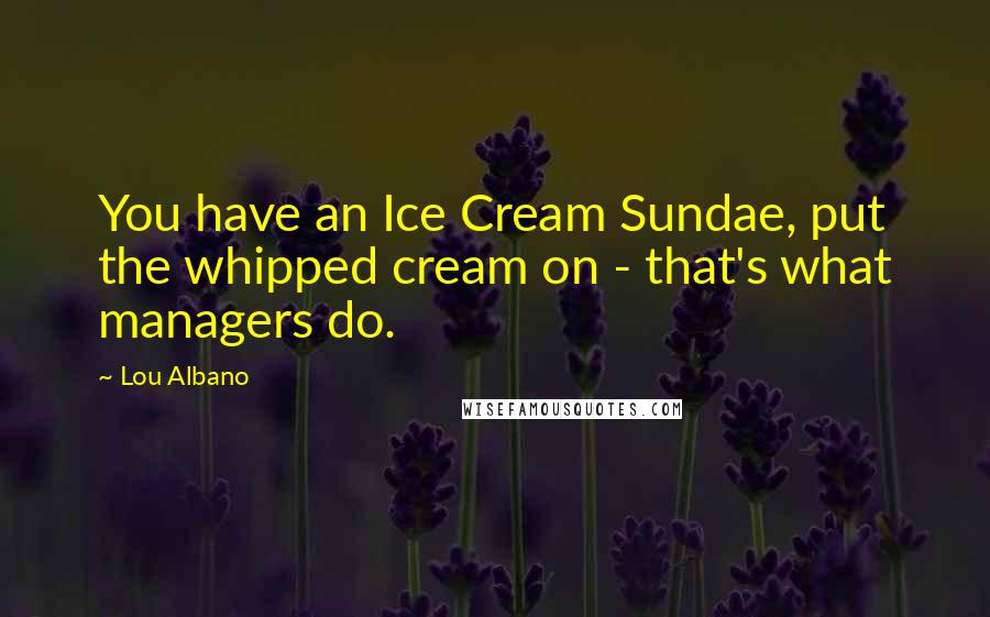 Lou Albano Quotes: You have an Ice Cream Sundae, put the whipped cream on - that's what managers do.