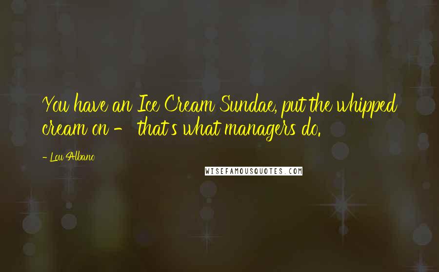 Lou Albano Quotes: You have an Ice Cream Sundae, put the whipped cream on - that's what managers do.