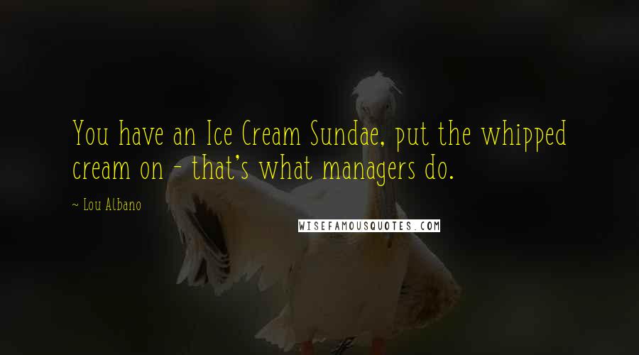 Lou Albano Quotes: You have an Ice Cream Sundae, put the whipped cream on - that's what managers do.