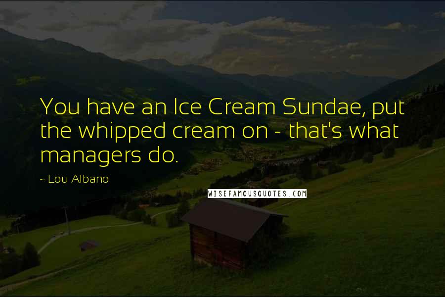 Lou Albano Quotes: You have an Ice Cream Sundae, put the whipped cream on - that's what managers do.