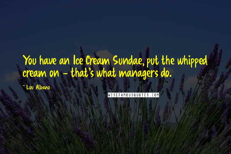 Lou Albano Quotes: You have an Ice Cream Sundae, put the whipped cream on - that's what managers do.