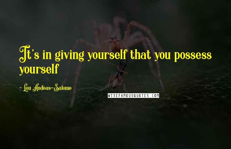 Lou Andeas-Salome Quotes: It's in giving yourself that you possess yourself