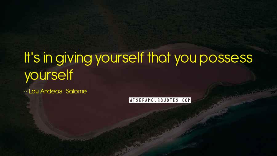 Lou Andeas-Salome Quotes: It's in giving yourself that you possess yourself
