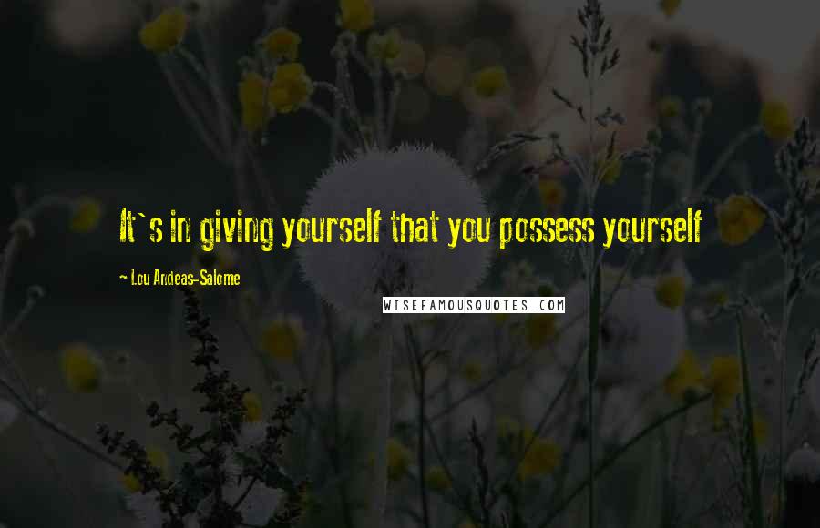 Lou Andeas-Salome Quotes: It's in giving yourself that you possess yourself