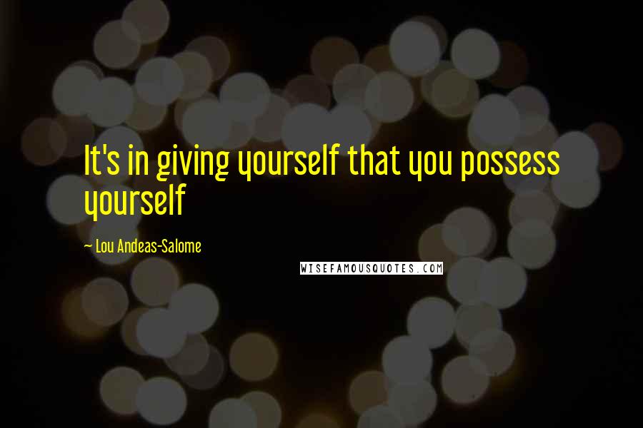 Lou Andeas-Salome Quotes: It's in giving yourself that you possess yourself