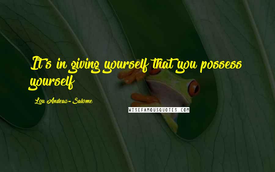 Lou Andeas-Salome Quotes: It's in giving yourself that you possess yourself