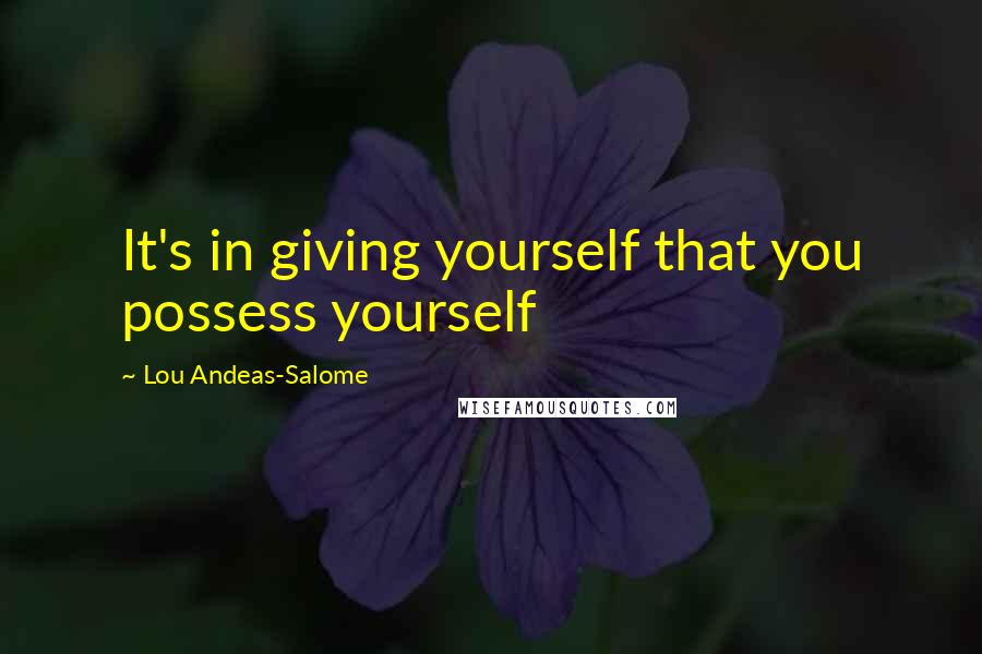 Lou Andeas-Salome Quotes: It's in giving yourself that you possess yourself